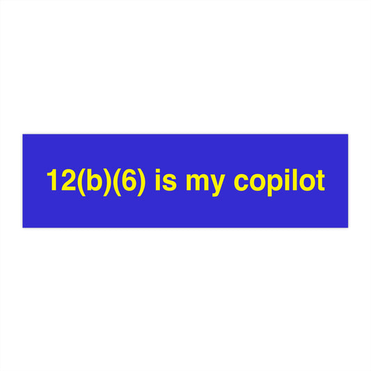 An image of a blue bumper sticker on a white bavkground. The sticker has yellow text that reads "12(b)(6) is my copilot."